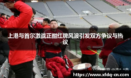 上港与首尔激战正酣红牌风波引发双方争议与热议