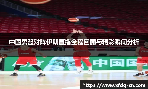 中国男篮对阵伊朗直播全程回顾与精彩瞬间分析