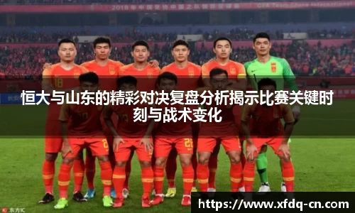 恒大与山东的精彩对决复盘分析揭示比赛关键时刻与战术变化