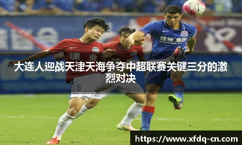 大连人迎战天津天海争夺中超联赛关键三分的激烈对决